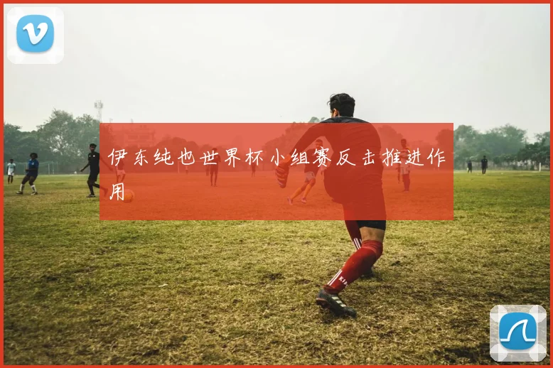 伊东纯也世界杯小组赛反击推进作用