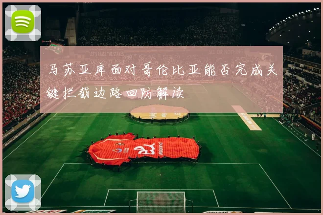 马苏亚库面对哥伦比亚能否完成关键拦截边路回防解读