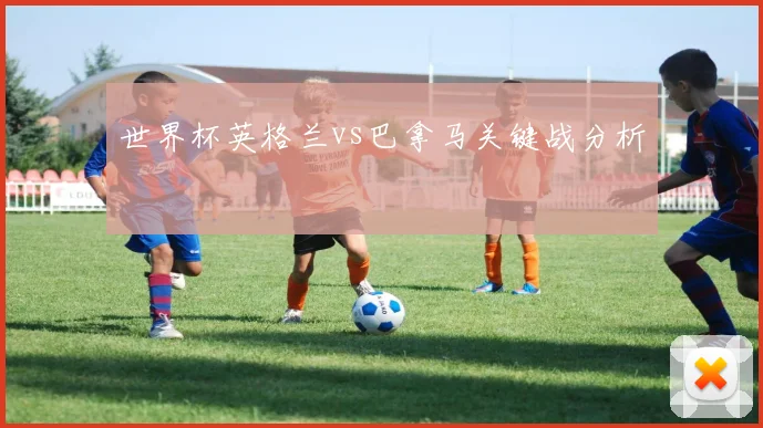 世界杯英格兰vs巴拿马关键战分析