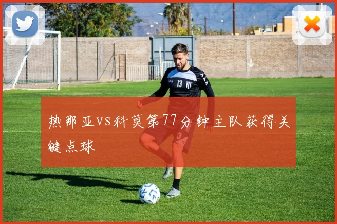 热那亚vs科莫第77分钟主队获得关键点球