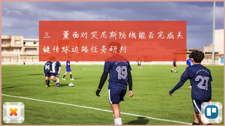 三笘薰面对突尼斯防线能否完成关键传球边路任务研判