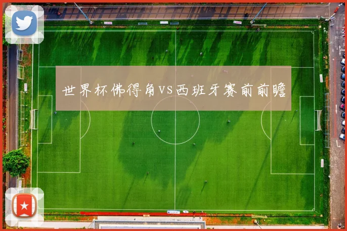 世界杯佛得角vs西班牙赛前前瞻