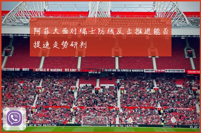 阿菲夫面对瑞士防线反击推进能否提速走势研判