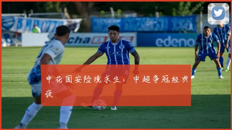 申花国安险境求生,中超争冠经典夜