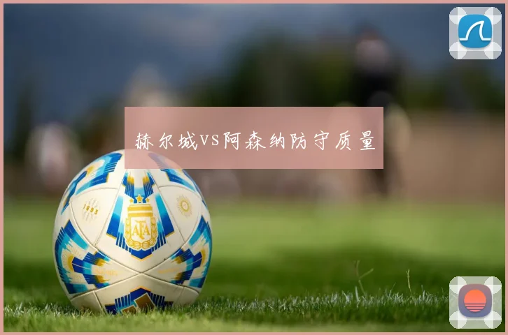赫尔城vs阿森纳防守质量