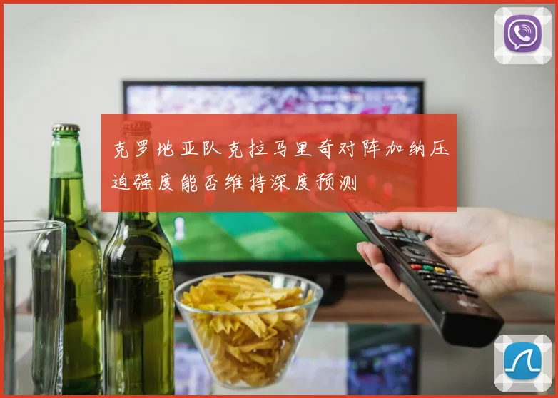 克罗地亚队克拉马里奇对阵加纳压迫强度能否维持深度预测