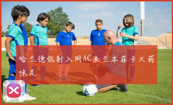 哈兰德低射入网AC米兰本菲卡火药味足