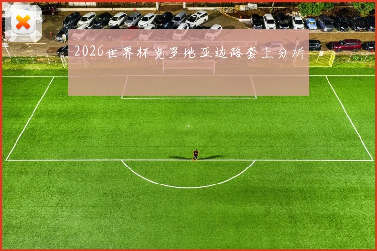 2026世界杯克罗地亚边路套上分析