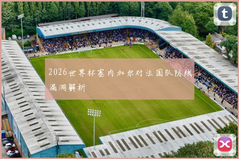 2026世界杯塞内加尔对法国队防线漏洞解析