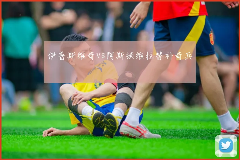 伊普斯维奇vs阿斯顿维拉替补奇兵