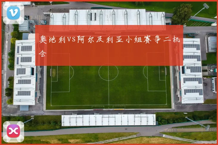 奥地利vs阿尔及利亚小组赛争二机会
