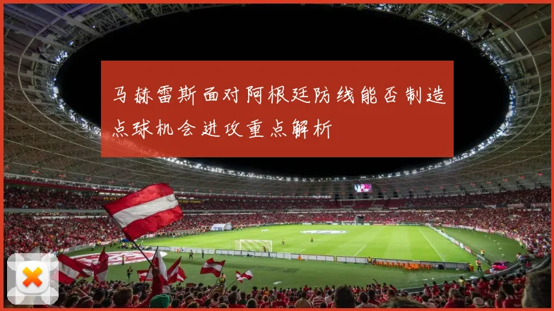 马赫雷斯面对阿根廷防线能否制造点球机会进攻重点解析
