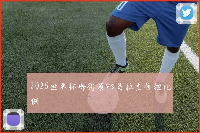 2026世界杯佛得角vs乌拉圭传控比例