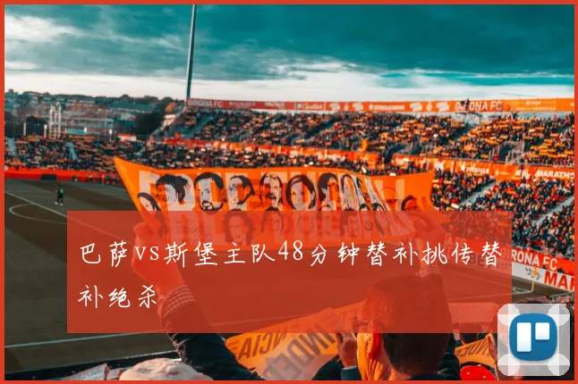巴萨vs斯堡主队48分钟替补挑传替补绝杀