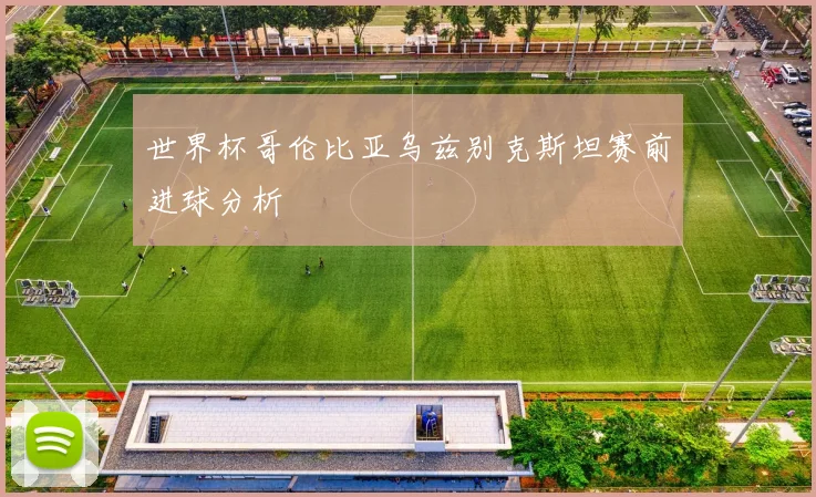 世界杯哥伦比亚乌兹别克斯坦赛前进球分析