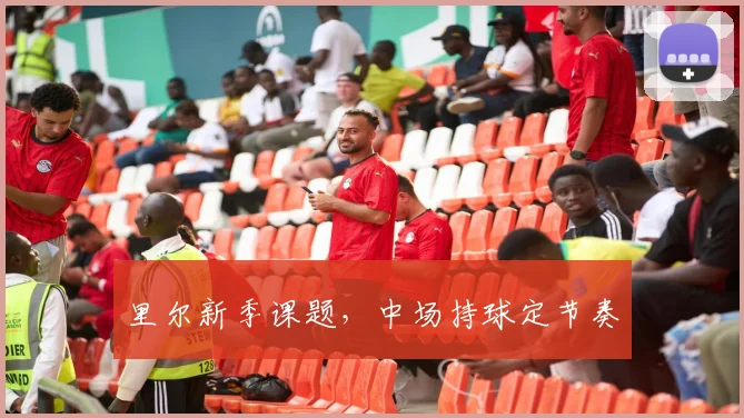 里尔新季课题,中场持球定节奏